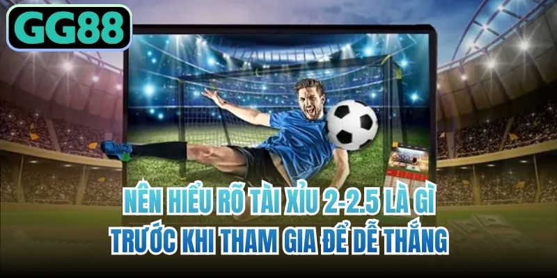Nên hiểu rõ Tài xỉu 2-2.5 là gì trước khi tham gia để dễ thắng
