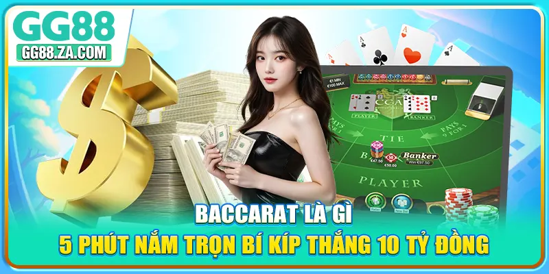 Baccarat Là Gì - 5 Phút Nắm Trọn Bí Kíp Thắng 10 Tỷ Đồng