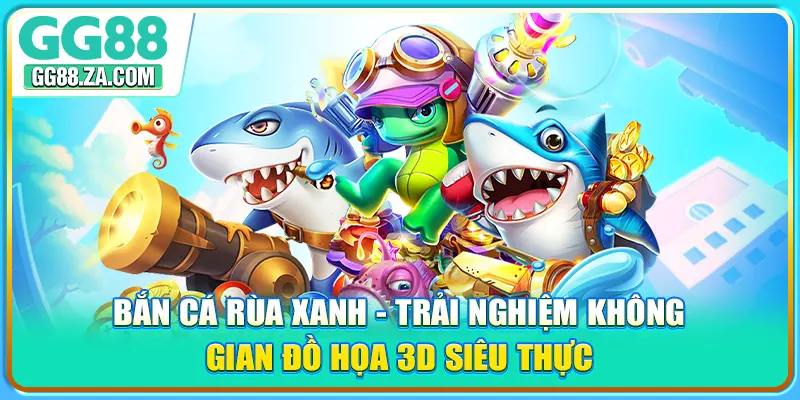 Bắn cá rùa xanh - Trải nghiệm không gian đồ họa 3D siêu thực