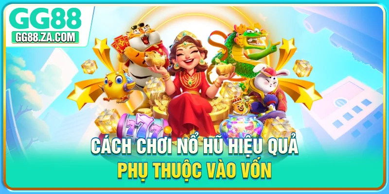 Cách chơi nổ hũ hiệu quả phụ thuộc vào vốn