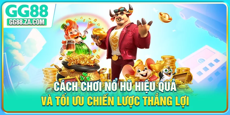 Cách Chơi Nổ Hũ Hiệu Quả Và Tối Ưu Chiến Lược Thắng Lợi
