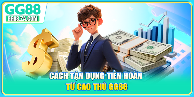 Cách tận dụng tiền hoàn từ cao thủ GG88