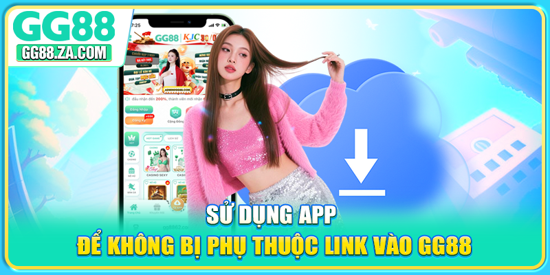 Sử dụng app để không bị phụ thuộc Link vào GG88