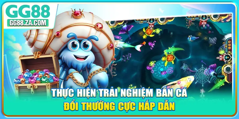 Thực hiện trải nghiệm bắn cá đổi thưởng cực hấp dẫn